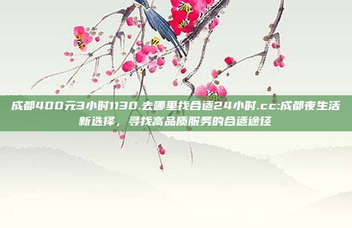 成都400元3小时1130.去哪里找合适24小时.cc:成都夜生活新选择，寻找高品质服务的合适途径