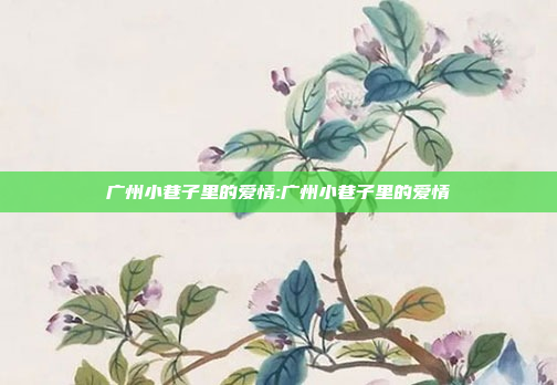 广州小巷子里的爱情:广州小巷子里的爱情