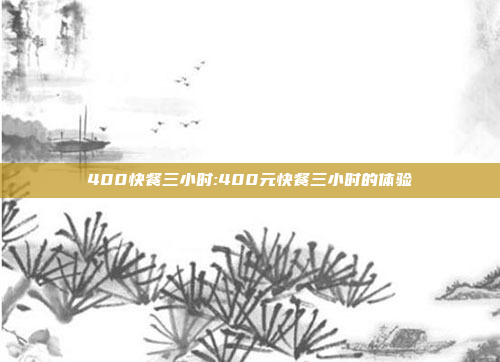 400快餐三小时:400元快餐三小时的体验