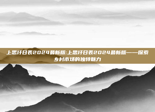 上思圩日表2024最新版:上思圩日表2024最新版——探索乡村市场的独特魅力