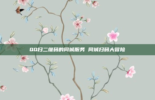 QQ扫二维码的同城服务 同城扫码大冒险