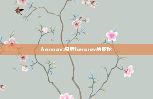 heisiav:探索heisiav的奥秘