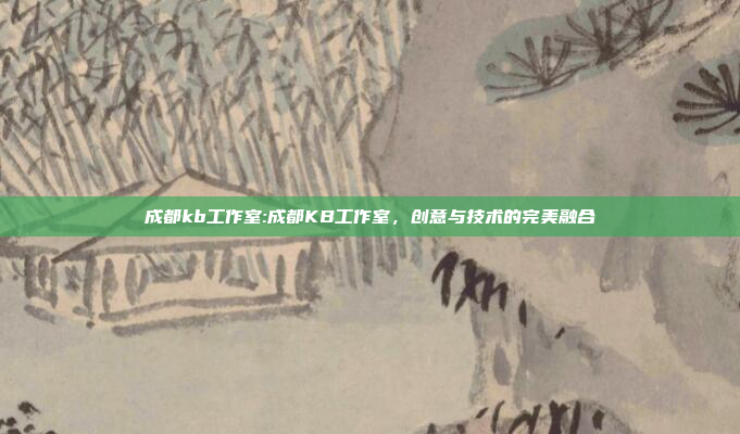 成都kb工作室:成都KB工作室，创意与技术的完美融合