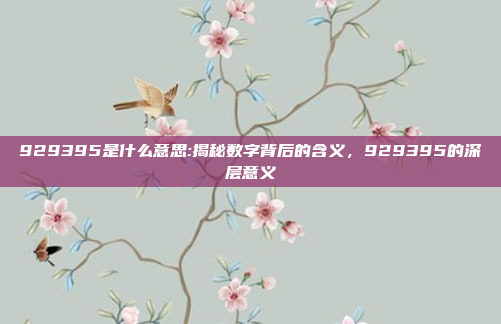 929395是什么意思:揭秘数字背后的含义，929395的深层意义