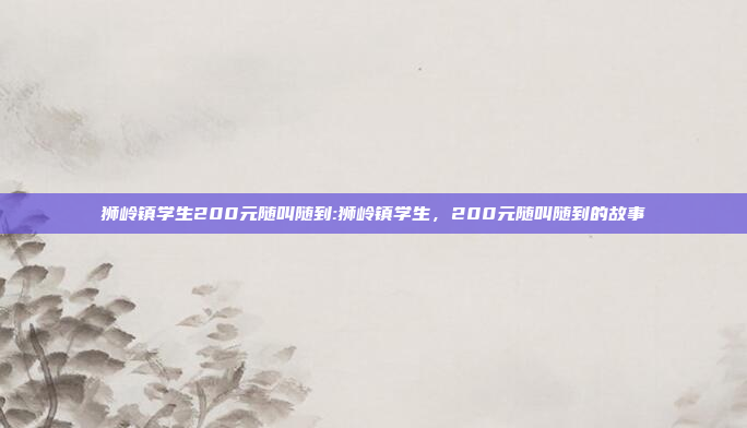 狮岭镇学生200元随叫随到:狮岭镇学生，200元随叫随到的故事