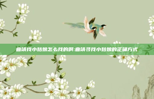 曲靖找小姑娘怎么找的啊:曲靖寻找小姑娘的正确方式