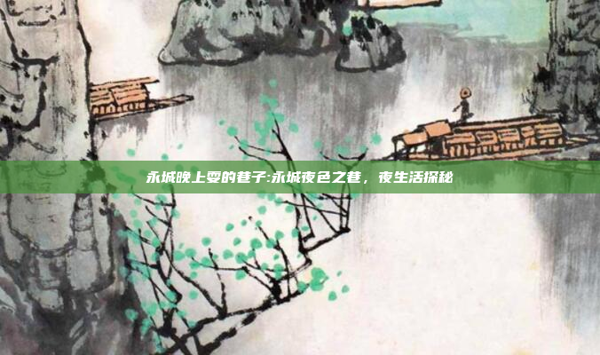 永城晚上耍的巷子:永城夜色之巷，夜生活探秘