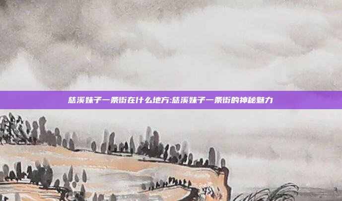 慈溪妹子一条街在什么地方:慈溪妹子一条街的神秘魅力