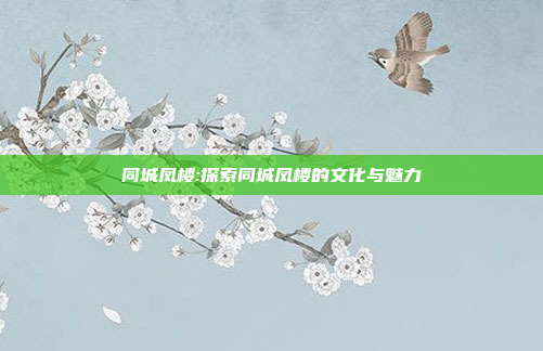 同城凤楼:探索同城凤楼的文化与魅力