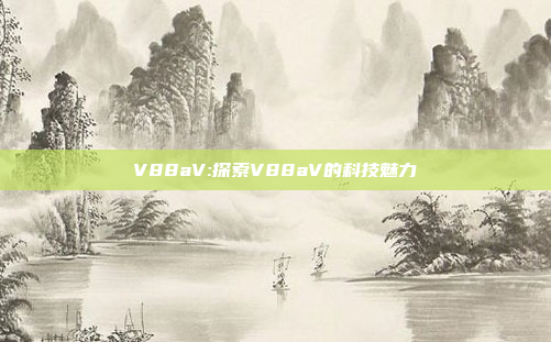 V88aV:探索V88aV的科技魅力