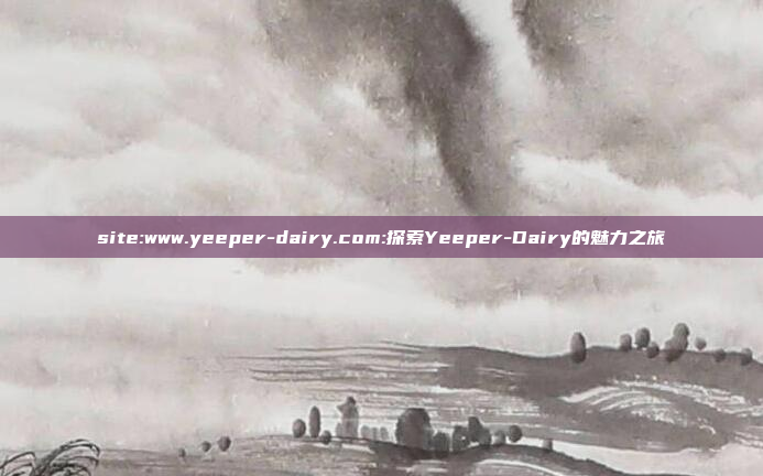 site:www.yeeper-dairy.com:探索Yeeper-Dairy的魅力之旅