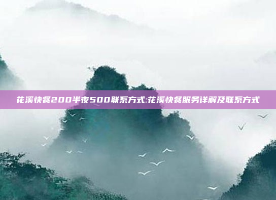 花溪快餐200半夜500联系方式:花溪快餐服务详解及联系方式