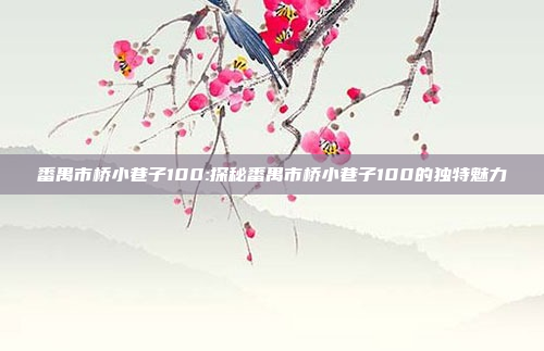 番禺市桥小巷子100:探秘番禺市桥小巷子100的独特魅力