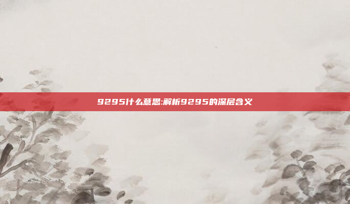 9295什么意思:解析9295的深层含义