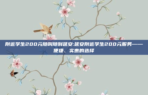 附近学生200元随叫随到延安:延安附近学生200元服务——便捷、实惠的选择