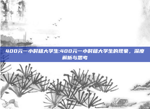 400元一小时租大学生:400元一小时租大学生的现象，深度解析与思考