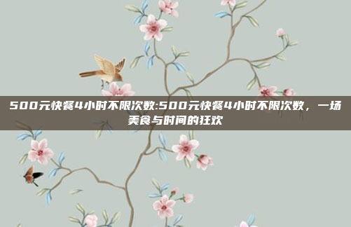 500元快餐4小时不限次数:500元快餐4小时不限次数，一场美食与时间的狂欢