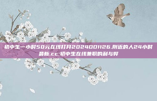 初中生一小时50元在线打开2024DD1126.附近的人24小时最新.cc:初中生在线兼职的利与弊