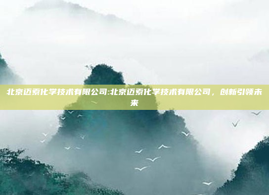 北京迈索化学技术有限公司:北京迈索化学技术有限公司，创新引领未来