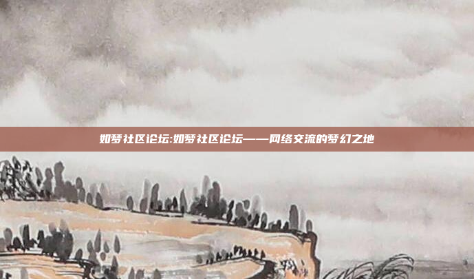 如梦社区论坛:如梦社区论坛——网络交流的梦幻之地