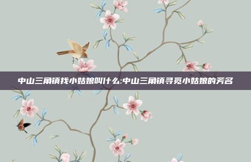 中山三角镇找小姑娘叫什么:中山三角镇寻觅小姑娘的芳名