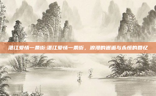 湛江爱情一条街:湛江爱情一条街，浪漫的邂逅与永恒的回忆