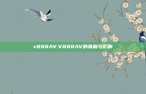 v888AV:V888AV的真相与影响