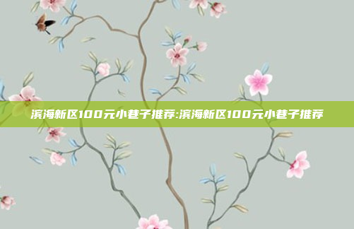 滨海新区100元小巷子推荐:滨海新区100元小巷子推荐