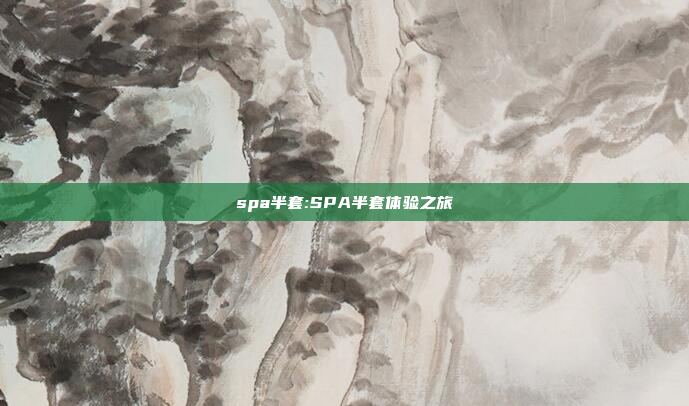 spa半套:SPA半套体验之旅