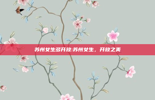 苏州女生多开放:苏州女生，开放之美