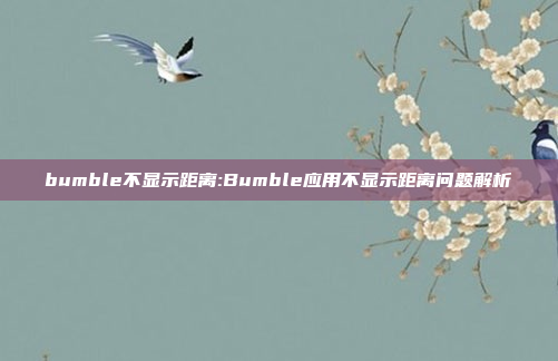 bumble不显示距离:Bumble应用不显示距离问题解析