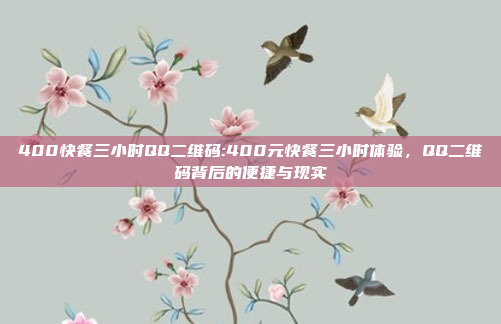 400快餐三小时QQ二维码:400元快餐三小时体验，QQ二维码背后的便捷与现实