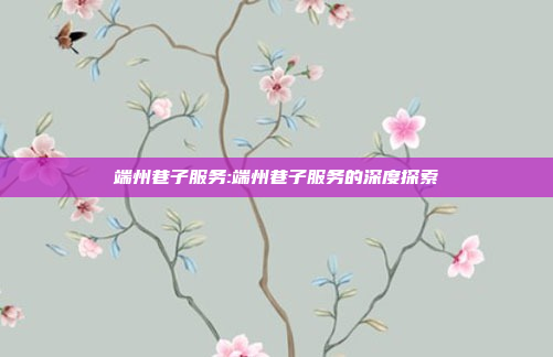 端州巷子服务:端州巷子服务的深度探索