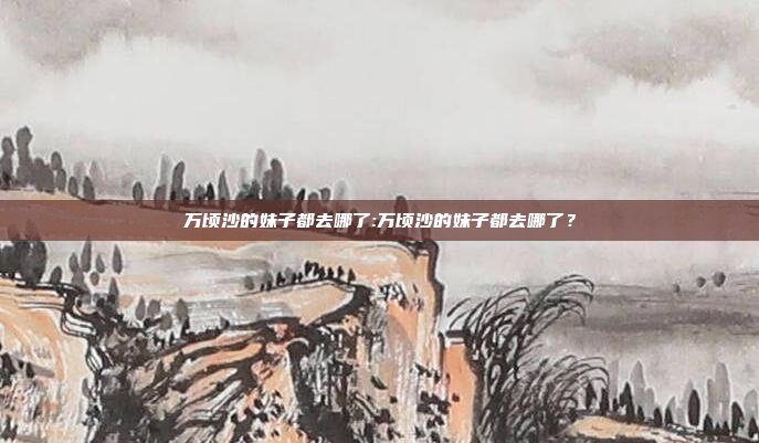 万顷沙的妹子都去哪了:万顷沙的妹子都去哪了？