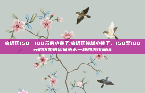 宝塔区150一100元的小巷子:宝塔区神秘小巷子，150至100元的价格带您探索不一样的城市角落