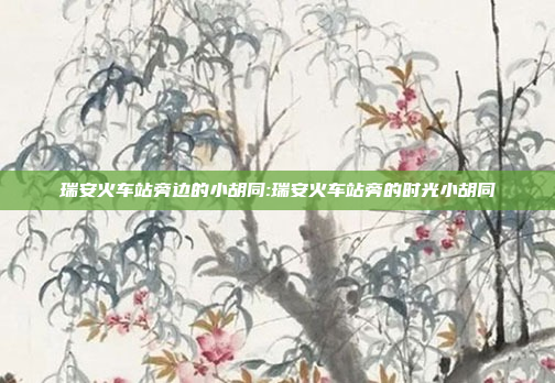 瑞安火车站旁边的小胡同:瑞安火车站旁的时光小胡同