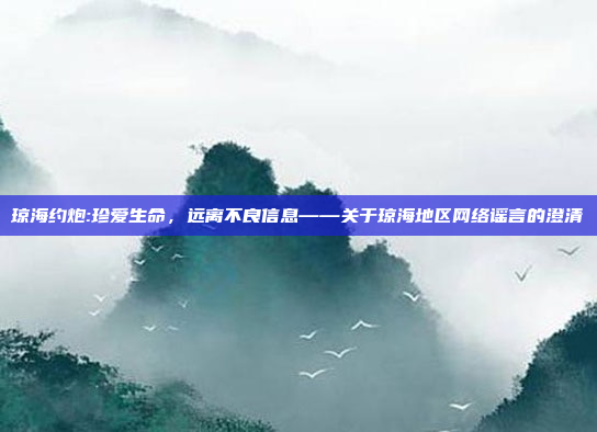 琼海约炮:珍爱生命，远离不良信息——关于琼海地区网络谣言的澄清