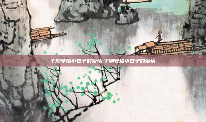 平湖守珍小巷子的爱情:平湖守珍小巷子的爱情