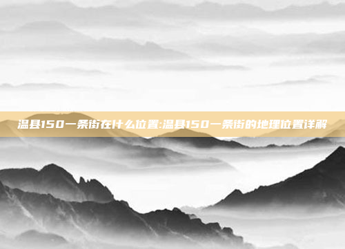 温县150一条街在什么位置:温县150一条街的地理位置详解