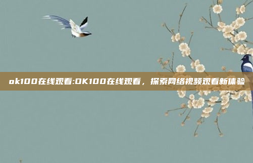 ok100在线观看:OK100在线观看，探索网络视频观看新体验