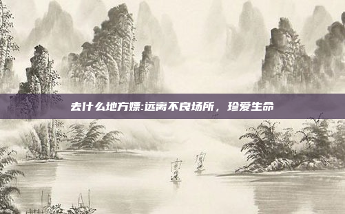 去什么地方嫖:远离不良场所，珍爱生命