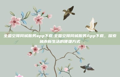 全国空降同城服务app下载:全国空降同城服务App下载，探索城市新生活的便捷方式