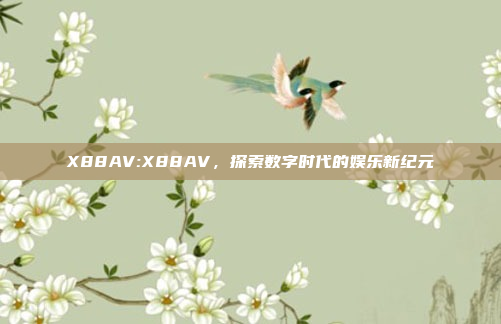 X88AV:X88AV，探索数字时代的娱乐新纪元