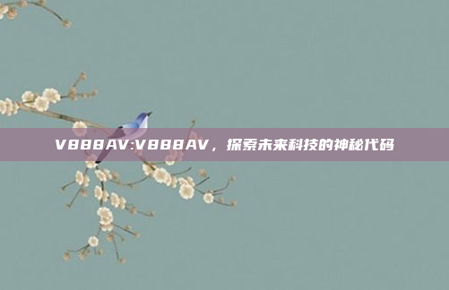 V888AV:V888AV，探索未来科技的神秘代码