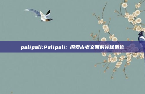 palipali:Palipali: 探索古老文明的神秘遗迹